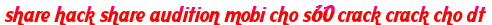share hack share audition mobi cho s60 crack crack cho dt moi